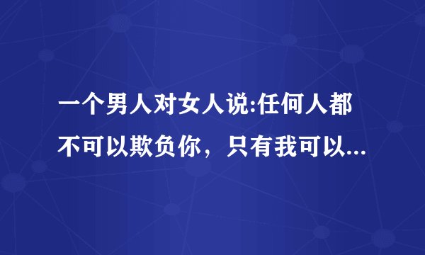 一个男人对女人说:任何人都不可以欺负你，只有我可以欺负你，啥意思
