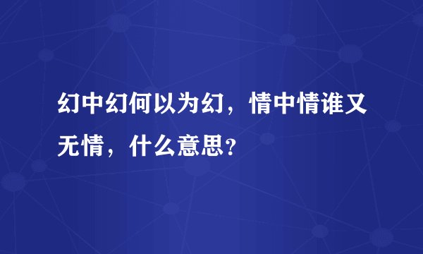 幻中幻何以为幻，情中情谁又无情，什么意思？