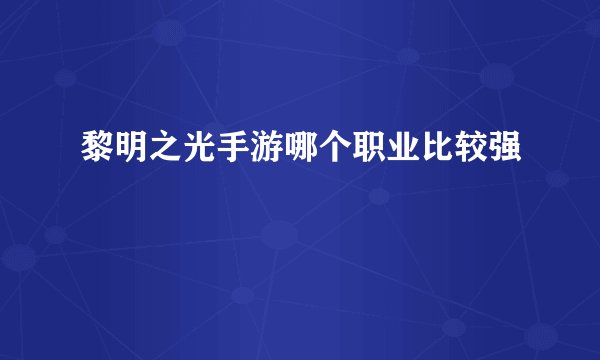 黎明之光手游哪个职业比较强