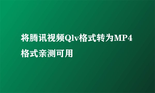 将腾讯视频Qlv格式转为MP4格式亲测可用
