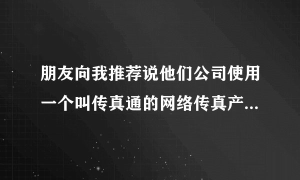 朋友向我推荐说他们公司使用一个叫传真通的网络传真产品，有没有谁也用过呀，