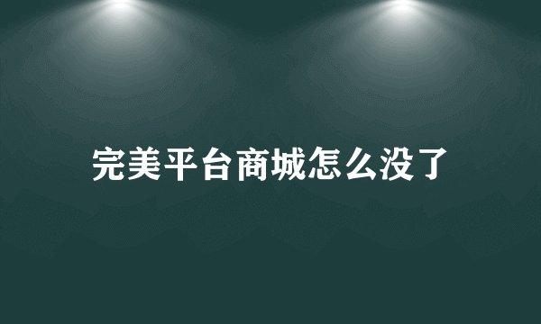 完美平台商城怎么没了