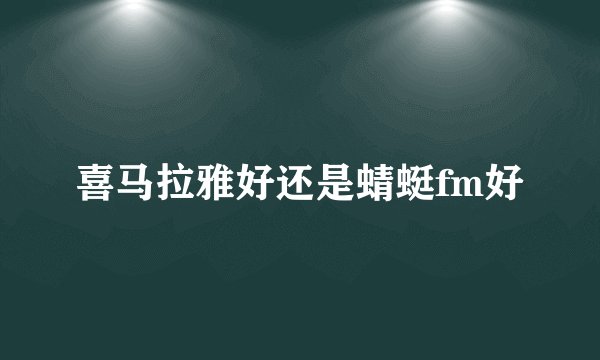 喜马拉雅好还是蜻蜓fm好