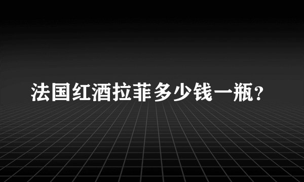 法国红酒拉菲多少钱一瓶？