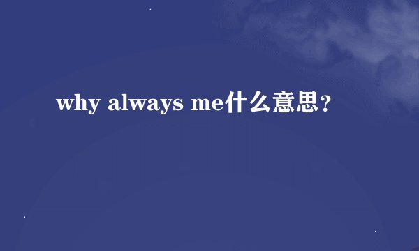 why always me什么意思？