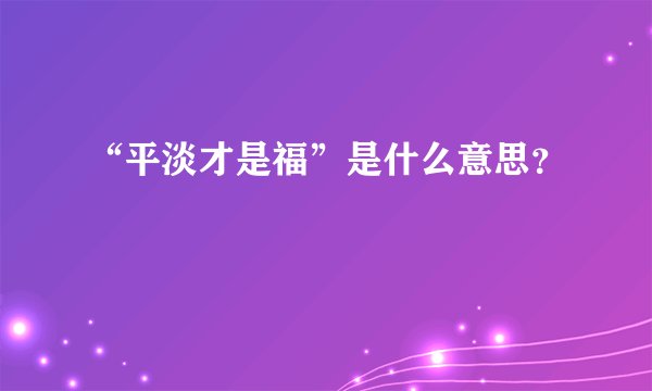 “平淡才是福”是什么意思？