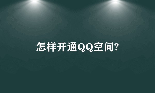 怎样开通QQ空间?