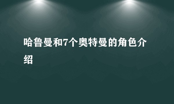 哈鲁曼和7个奥特曼的角色介绍
