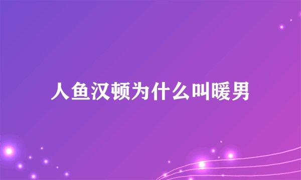 人鱼汉顿为什么叫暖男