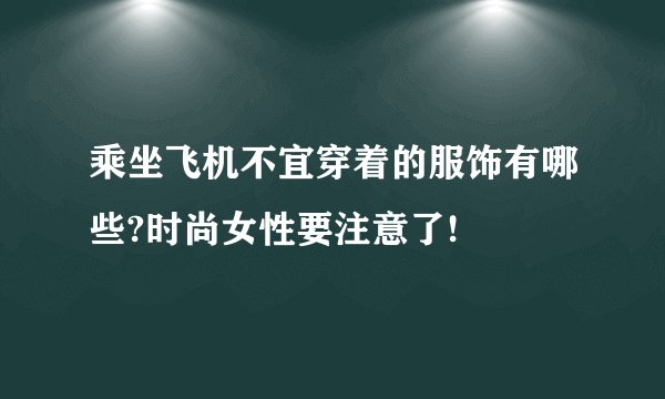 乘坐飞机不宜穿着的服饰有哪些?时尚女性要注意了!