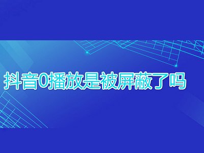 抖音0播放是被屏蔽了吗