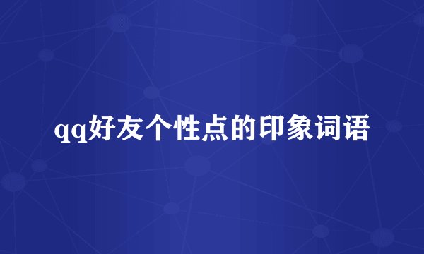 qq好友个性点的印象词语