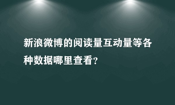 新浪微博的阅读量互动量等各种数据哪里查看？