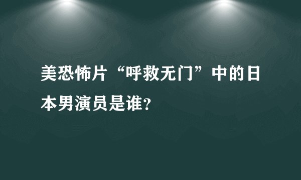 美恐怖片“呼救无门”中的日本男演员是谁？