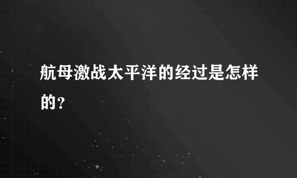 航母激战太平洋的经过是怎样的？
