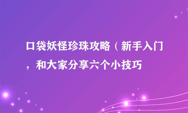 口袋妖怪珍珠攻略（新手入门，和大家分享六个小技巧