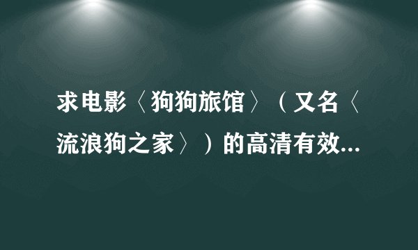 求电影〈狗狗旅馆〉（又名〈流浪狗之家〉）的高清有效观看地址或大小小于5G的下载种子，谢谢！