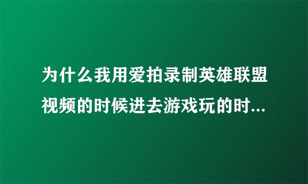 为什么我用爱拍录制英雄联盟视频的时候进去游戏玩的时候，游戏有点卡的样子，是不是要调分辨率什么的？