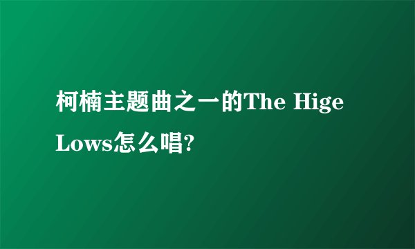 柯楠主题曲之一的The Hige Lows怎么唱?