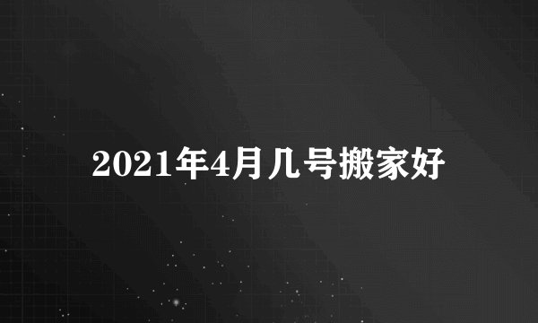 2021年4月几号搬家好