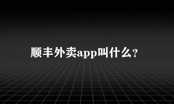 顺丰外卖app叫什么？