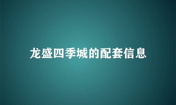 龙盛四季城的配套信息