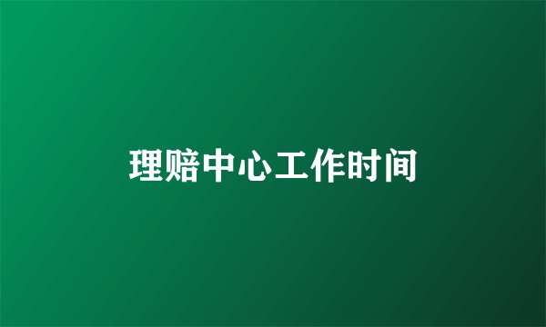 理赔中心工作时间