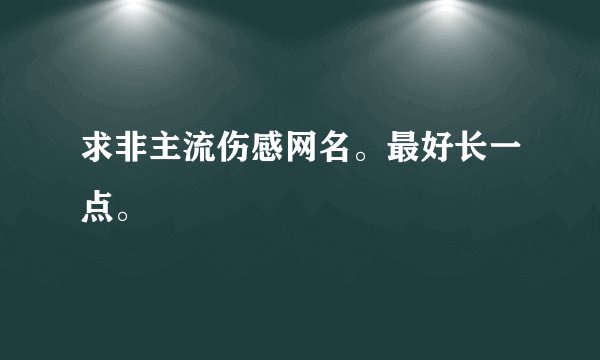 求非主流伤感网名。最好长一点。