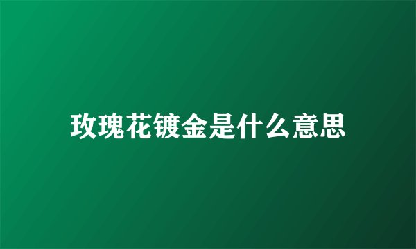 玫瑰花镀金是什么意思