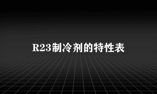 R23制冷剂的特性表