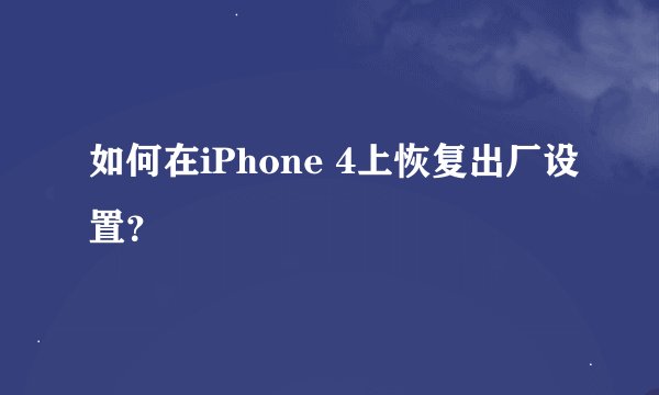 如何在iPhone 4上恢复出厂设置？