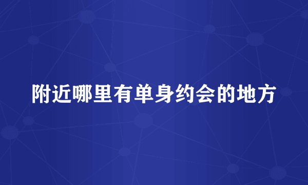 附近哪里有单身约会的地方