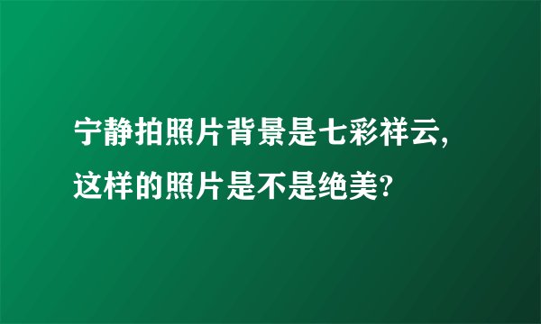 宁静拍照片背景是七彩祥云,这样的照片是不是绝美?