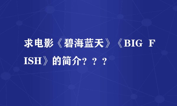 求电影《碧海蓝天》《BIG  FISH》的简介？？？