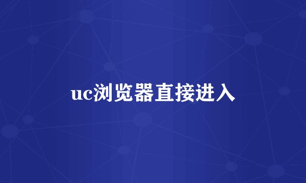 uc浏览器直接进入