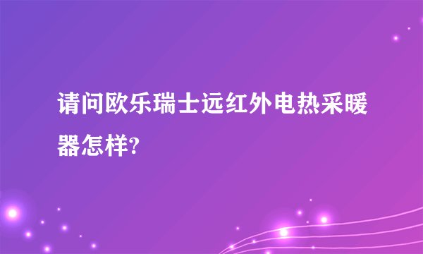 请问欧乐瑞士远红外电热采暖器怎样?