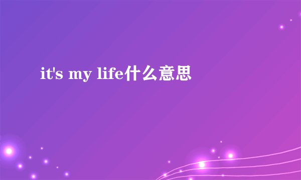it's my life什么意思