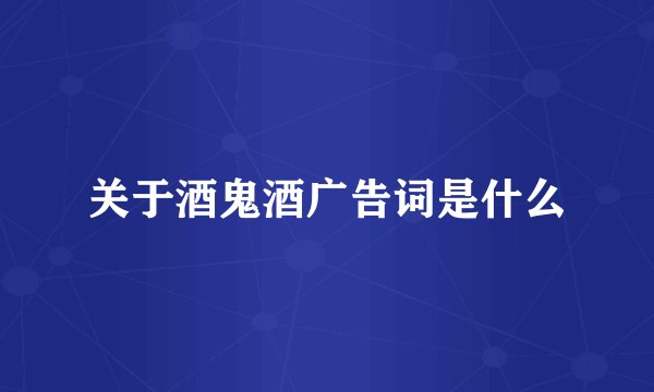 关于酒鬼酒广告词是什么