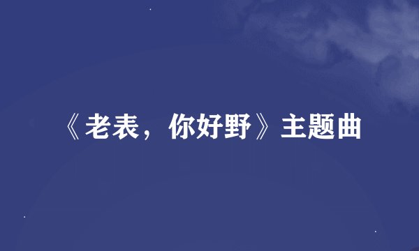 《老表，你好野》主题曲