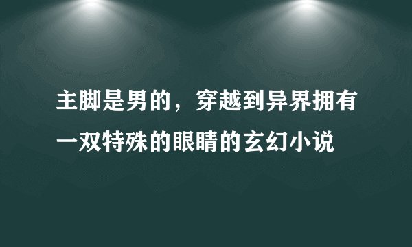 主脚是男的，穿越到异界拥有一双特殊的眼睛的玄幻小说