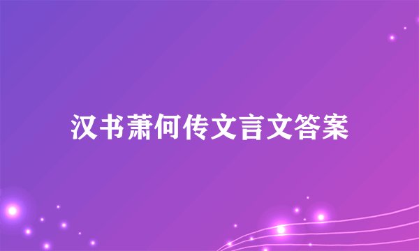汉书萧何传文言文答案