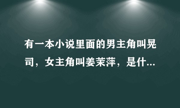有一本小说里面的男主角叫晃司，女主角叫姜茉萍，是什么小说，跪求大神告诉