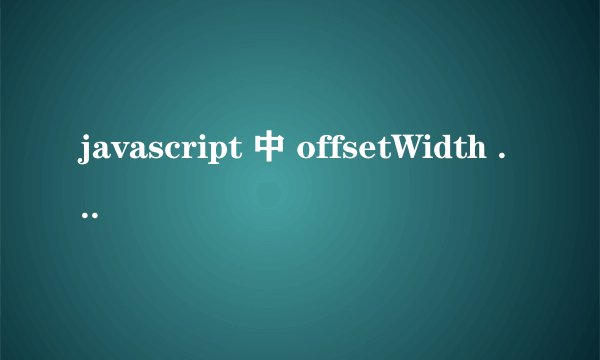 javascript 中 offsetWidth 是什么意思？