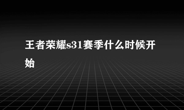 王者荣耀s31赛季什么时候开始