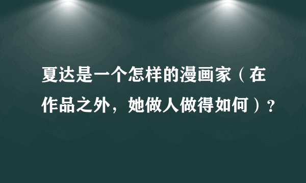 夏达是一个怎样的漫画家（在作品之外，她做人做得如何）？