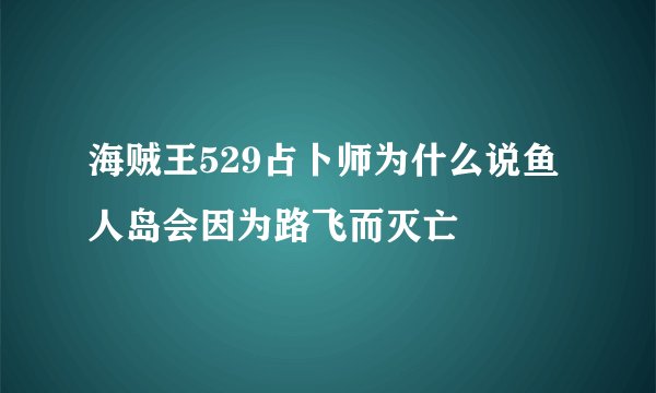 海贼王529占卜师为什么说鱼人岛会因为路飞而灭亡