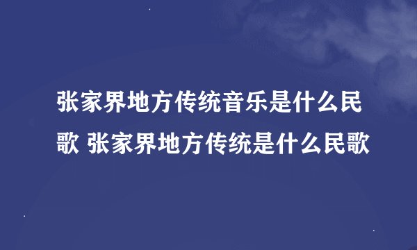 张家界地方传统音乐是什么民歌 张家界地方传统是什么民歌