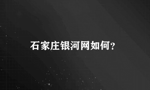 石家庄银河网如何？