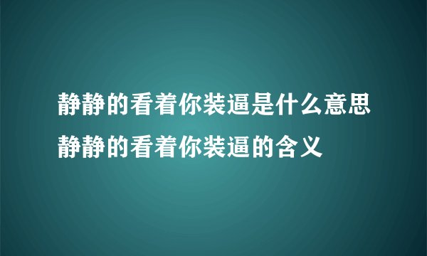 静静的看着你装逼是什么意思静静的看着你装逼的含义