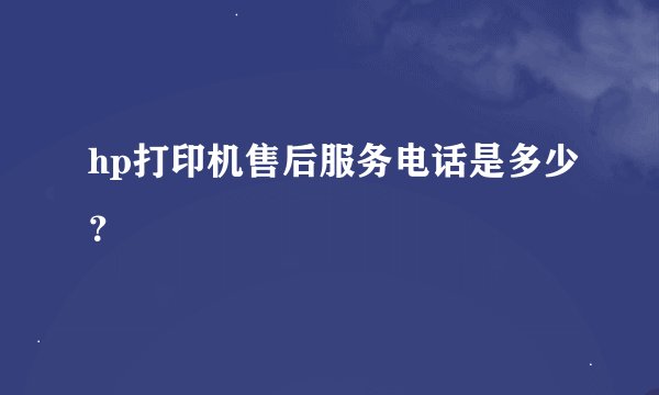 hp打印机售后服务电话是多少？